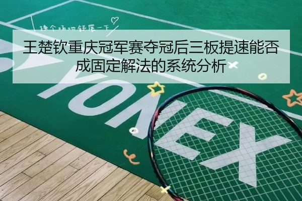 王楚钦重庆冠军赛夺冠后三板提速能否成固定解法的系统分析