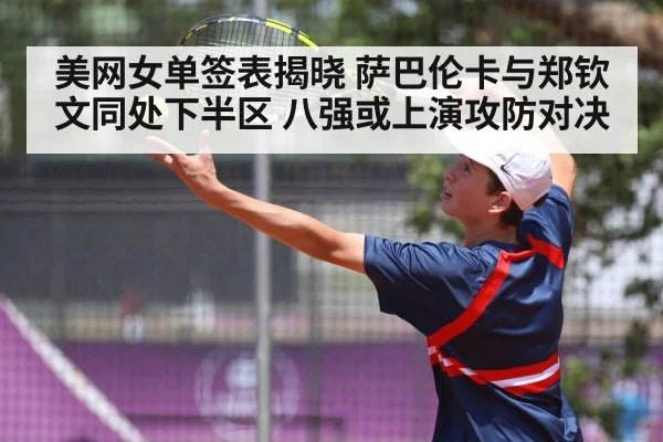 美网女单签表揭晓 萨巴伦卡与郑钦文同处下半区 八强或上演攻防对决