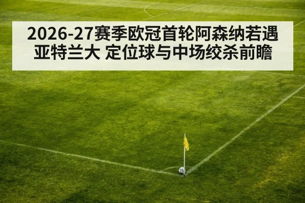 2026-27赛季欧冠首轮阿森纳若遇亚特兰大 定位球与中场绞杀前瞻（9game app）
